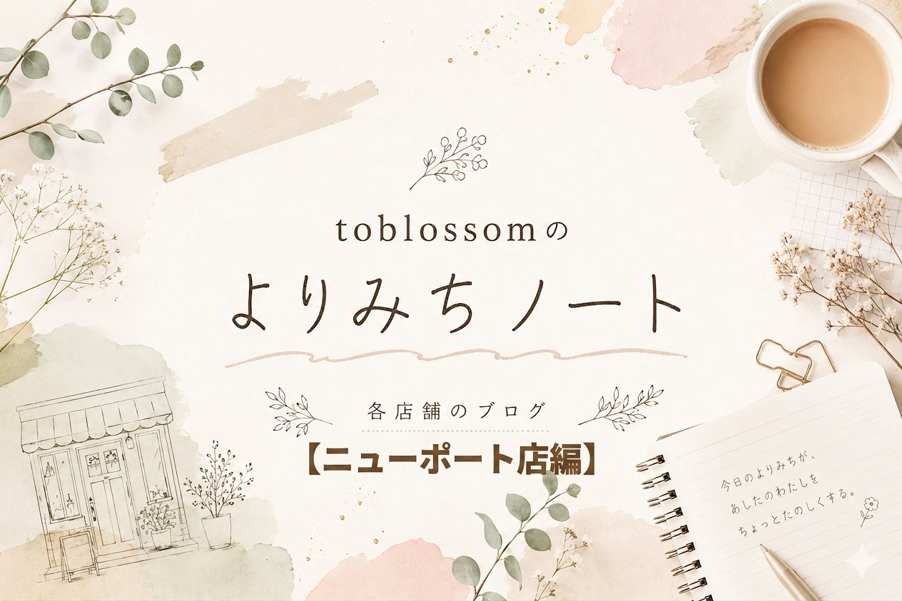 toblossomのよりみちノート【ニューポート店編】