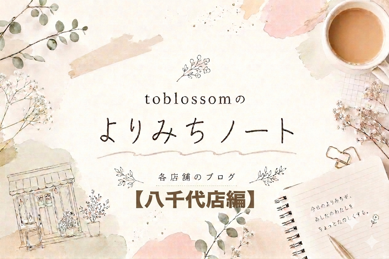toblossomのよりみちノート【八千代店編】